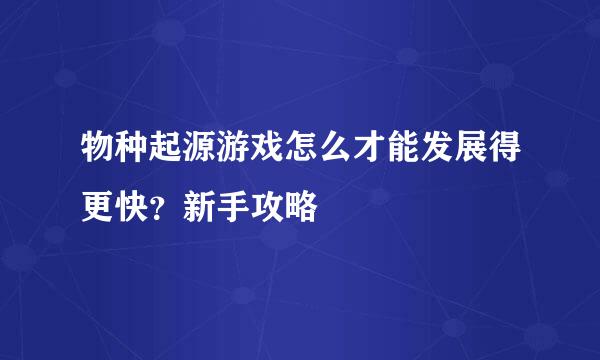 物种起源游戏怎么才能发展得更快？新手攻略