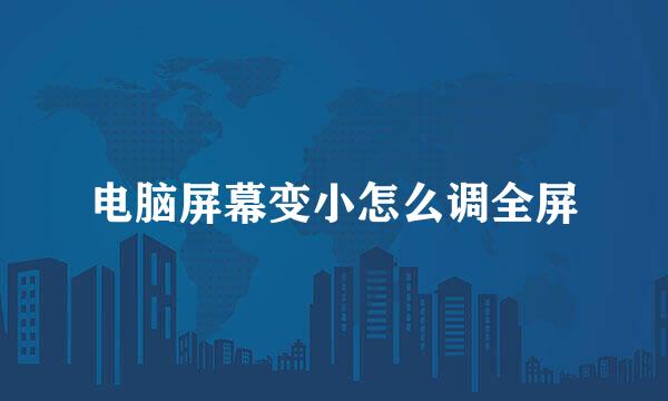 电脑屏幕变小怎么调全屏
