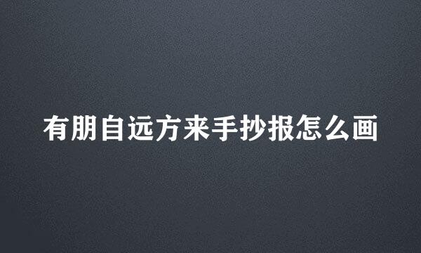 有朋自远方来手抄报怎么画