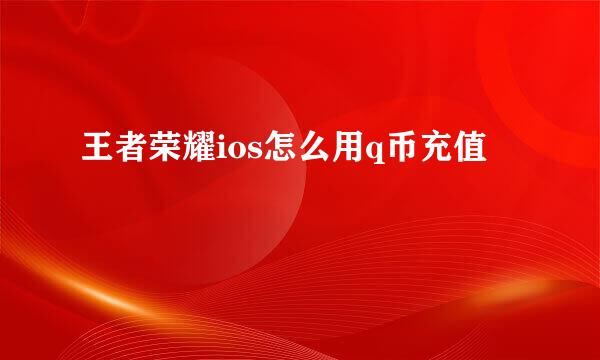 王者荣耀ios怎么用q币充值