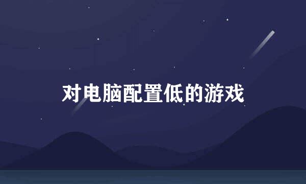 对电脑配置低的游戏