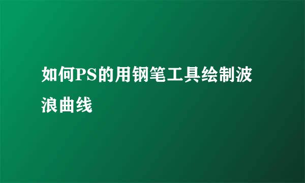 如何PS的用钢笔工具绘制波浪曲线