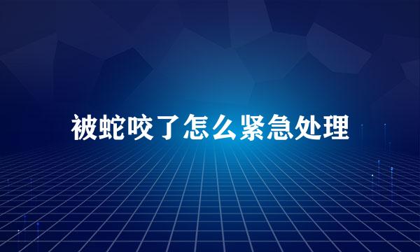 被蛇咬了怎么紧急处理