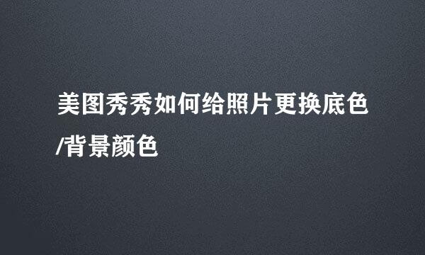 美图秀秀如何给照片更换底色/背景颜色