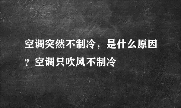 空调突然不制冷，是什么原因？空调只吹风不制冷