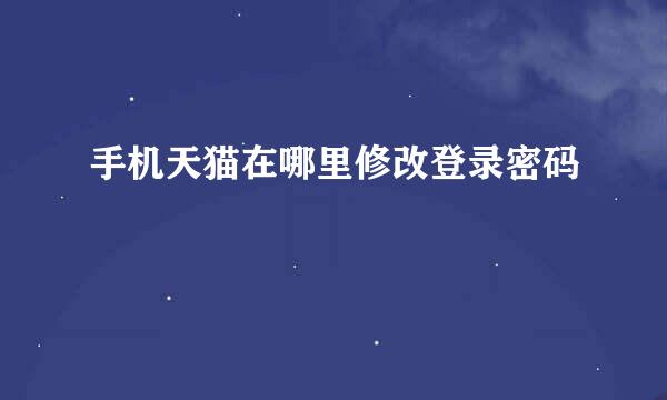 手机天猫在哪里修改登录密码