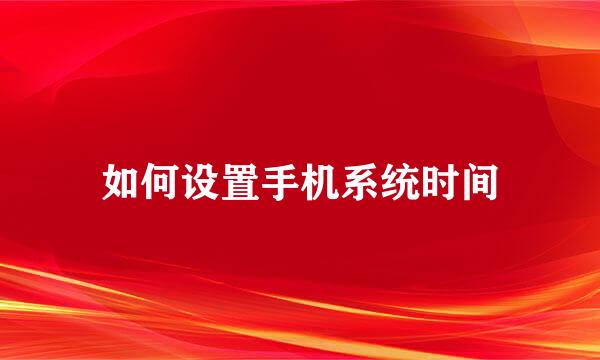 如何设置手机系统时间