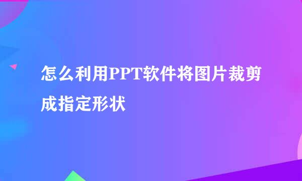怎么利用PPT软件将图片裁剪成指定形状