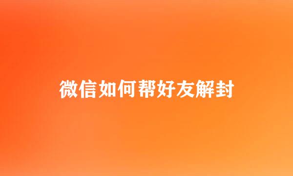 微信如何帮好友解封