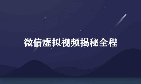 微信虚拟视频揭秘全程