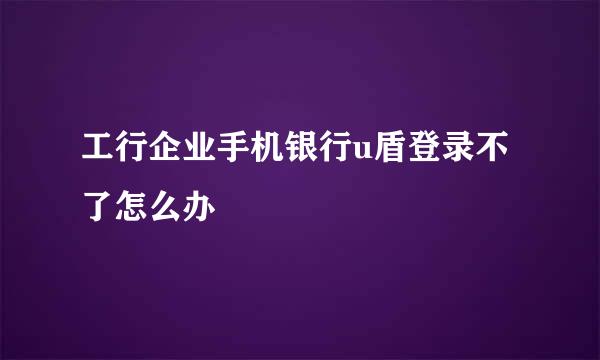 工行企业手机银行u盾登录不了怎么办