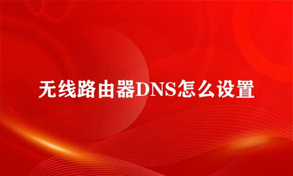 无线路由器DNS怎么设置