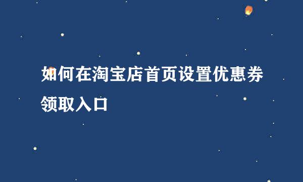如何在淘宝店首页设置优惠券领取入口