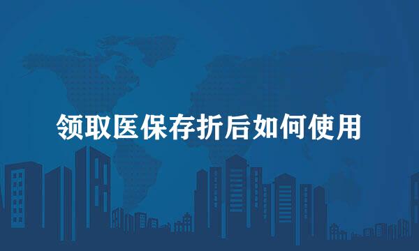 领取医保存折后如何使用