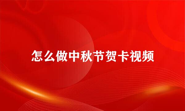 怎么做中秋节贺卡视频