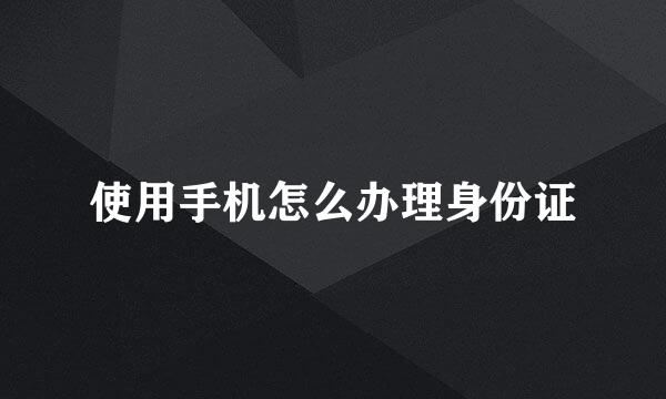 使用手机怎么办理身份证
