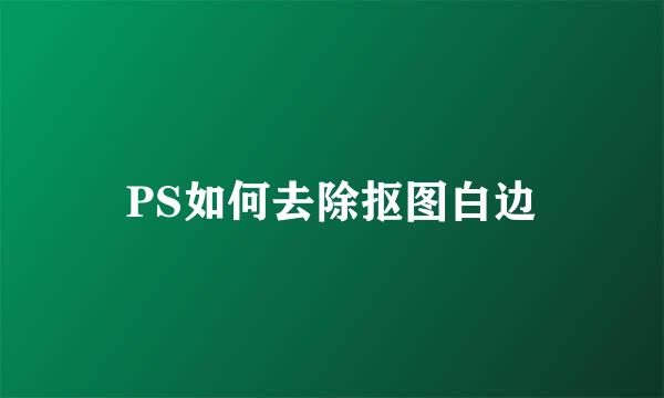 PS如何去除抠图白边