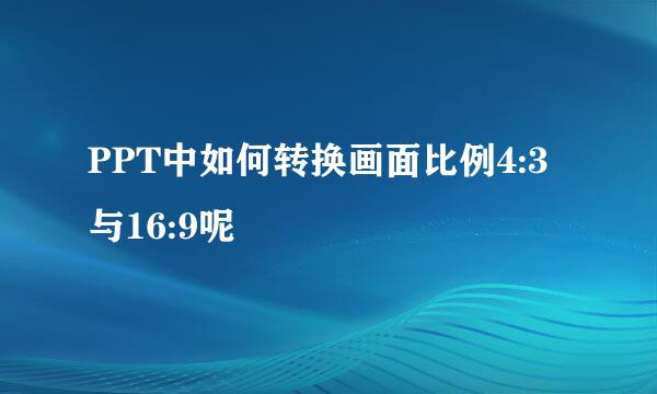 PPT中如何转换画面比例4:3与16:9呢