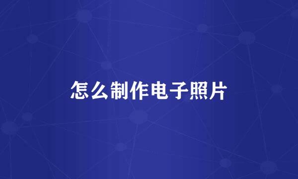 怎么制作电子照片