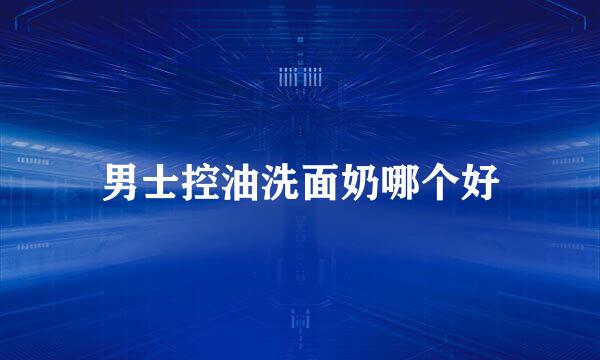 男士控油洗面奶哪个好