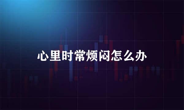 心里时常烦闷怎么办