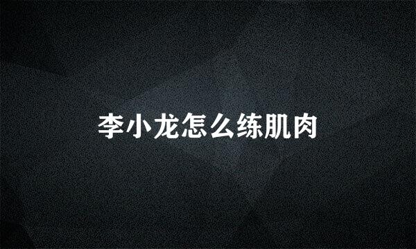 李小龙怎么练肌肉