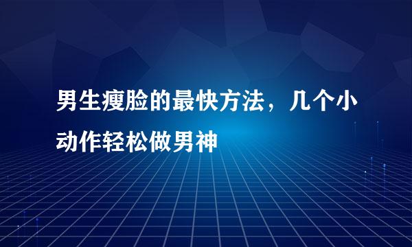 男生瘦脸的最快方法，几个小动作轻松做男神