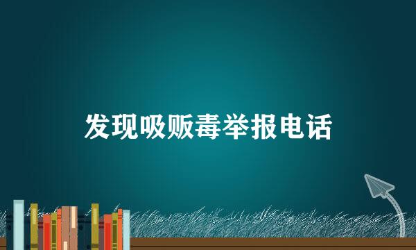 发现吸贩毒举报电话