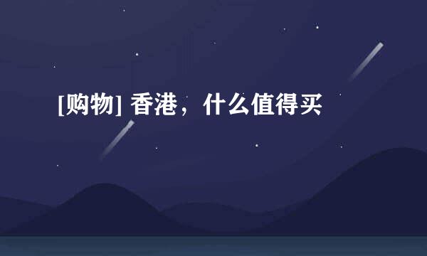 [购物] 香港，什么值得买