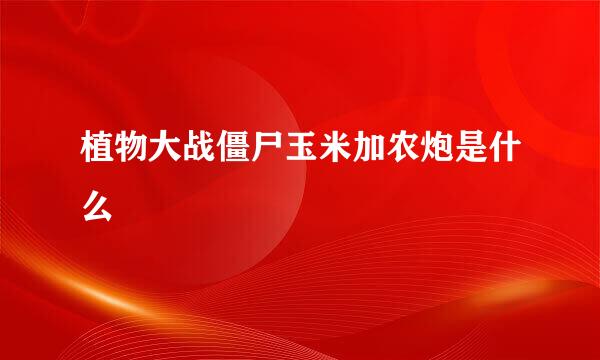 植物大战僵尸玉米加农炮是什么