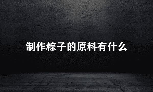 制作粽子的原料有什么
