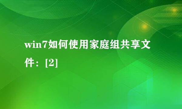 win7如何使用家庭组共享文件：[2]