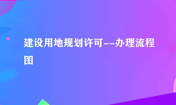 建设用地规划许可--办理流程图