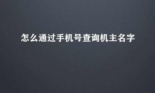 怎么通过手机号查询机主名字