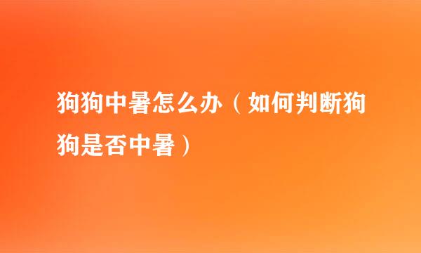 狗狗中暑怎么办（如何判断狗狗是否中暑）