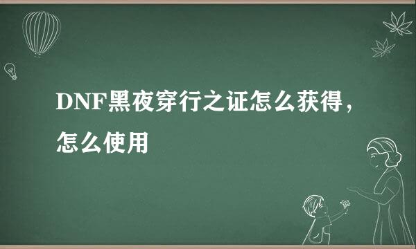 DNF黑夜穿行之证怎么获得，怎么使用