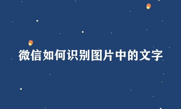 微信如何识别图片中的文字