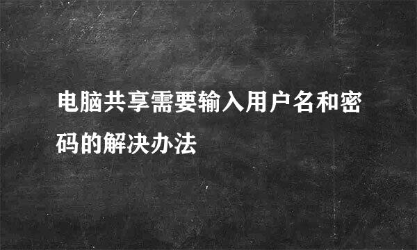 电脑共享需要输入用户名和密码的解决办法