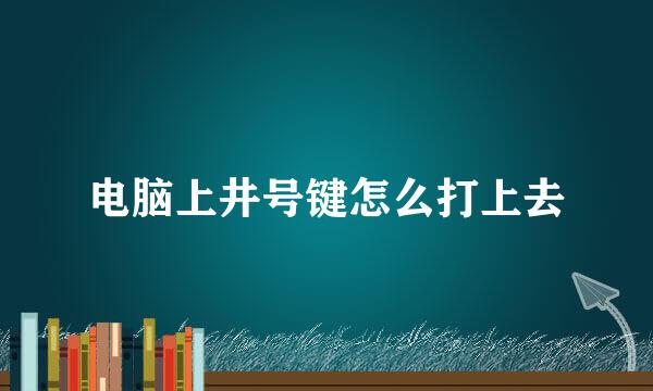 电脑上井号键怎么打上去