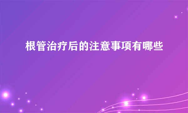 根管治疗后的注意事项有哪些