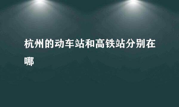 杭州的动车站和高铁站分别在哪