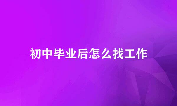 初中毕业后怎么找工作