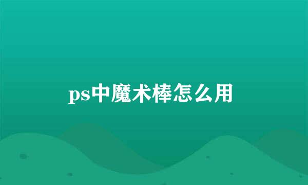 ps中魔术棒怎么用 