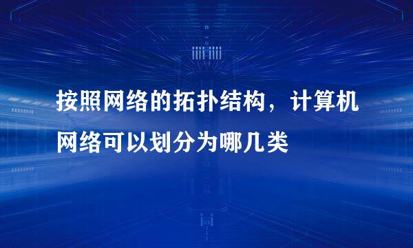 按照网络的拓扑结构，计算机网络可以划分为哪几类