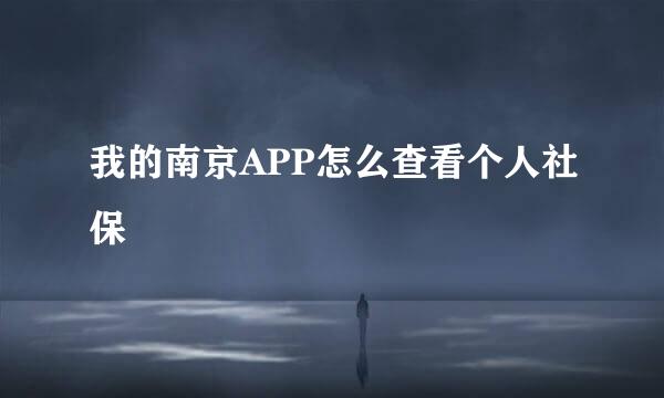 我的南京APP怎么查看个人社保