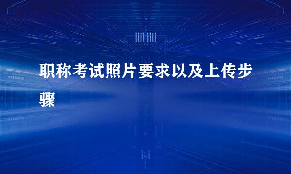 职称考试照片要求以及上传步骤