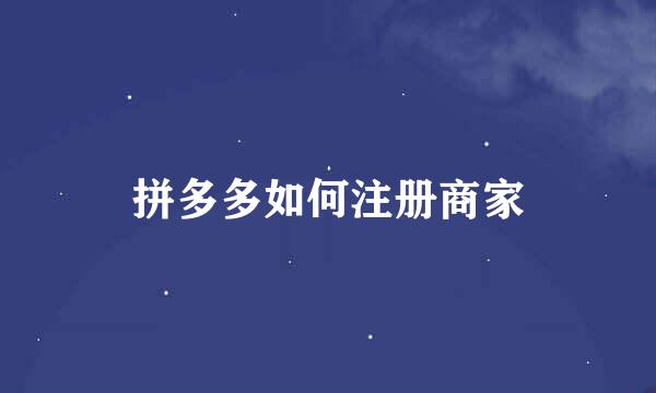 拼多多如何注册商家