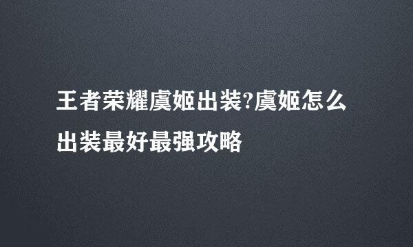 王者荣耀虞姬出装?虞姬怎么出装最好最强攻略
