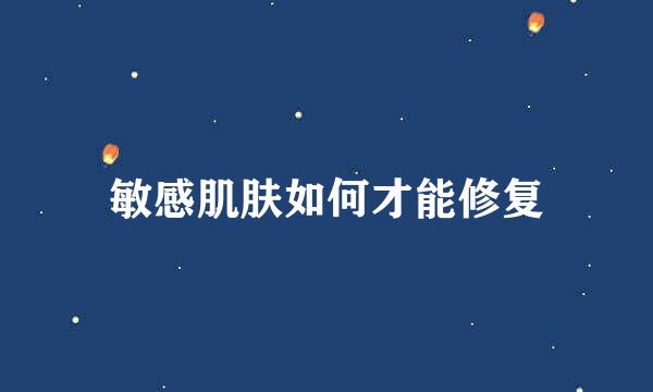 敏感肌肤如何才能修复