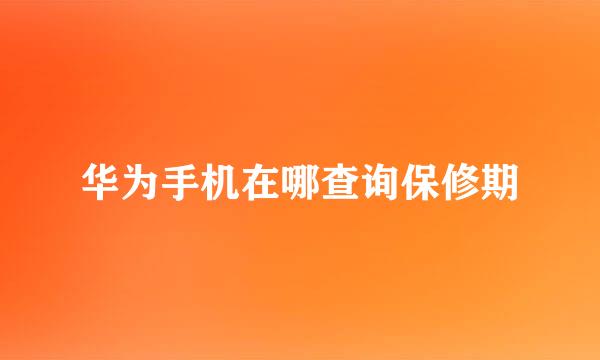 华为手机在哪查询保修期